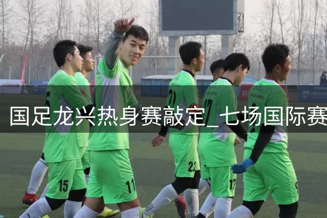 国足龙兴热身赛敲定 七场国际赛事国庆亮相重庆